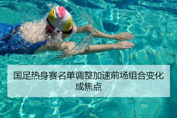 国足热身赛名单调整加速前场组合变化成焦点
